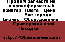 Продам запчасти на широкоформатный принтер. Плата › Цена ­ 27 000 - Все города Бизнес » Оборудование   . Приморский край,Находка г.